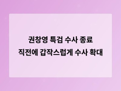 권창영 특검 수사 종료 직전 갑작스럽게 인물 소환하며 논란 확산